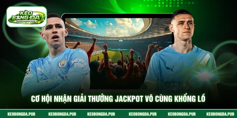 Cơ hội nhận giải thưởng jackpot vô cùng khổng lồ
