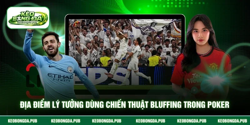 Địa điểm lý tưởng dùng chiến thuật bluffing trong poker