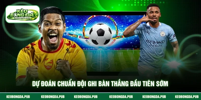 Dự đoán chuẩn đội ghi bàn thắng đầu tiên sớm