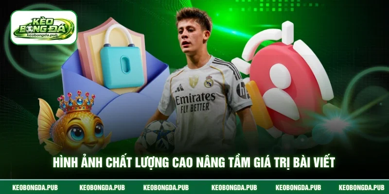 Hình ảnh chất lượng cao nâng tầm giá trị bài viết