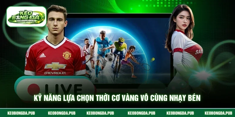 Kỹ năng lựa chọn thời cơ vàng vô cùng nhạy bén