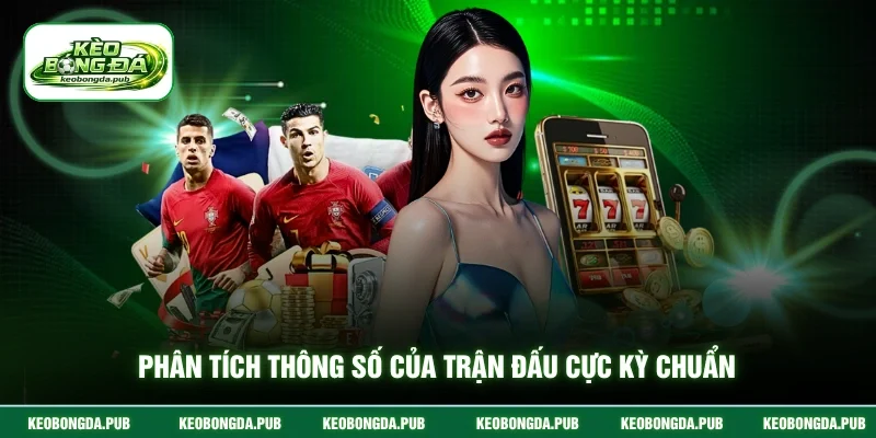 Phân tích thông số của trận đấu cực kỳ chuẩn