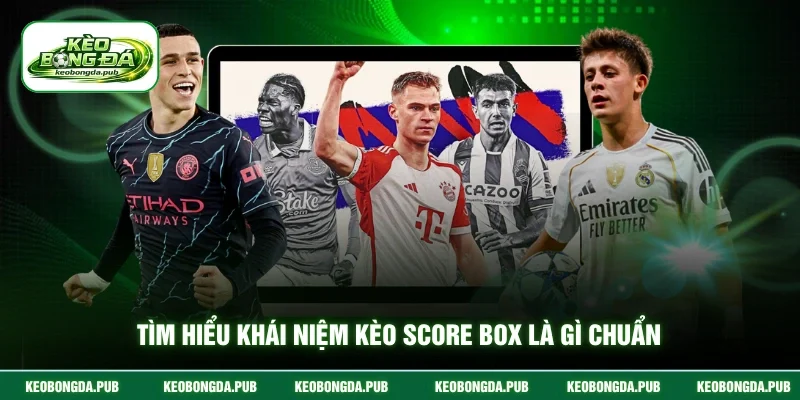Tìm hiểu khái niệm kèo score box là gì chuẩn