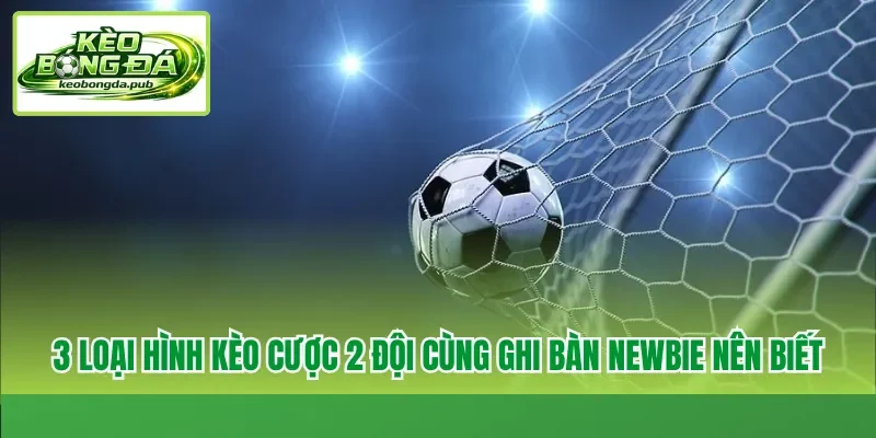 3 loại hình kèo cược 2 đội cùng ghi bàn newbie nên biết