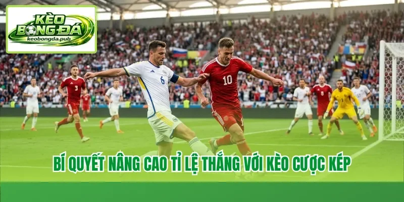 Bí quyết nâng cao tỉ lệ thắng với kèo cược kép