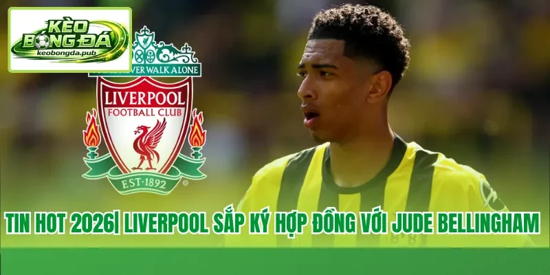 Liverpool sắp ký hợp đồng với Jude Bellingham