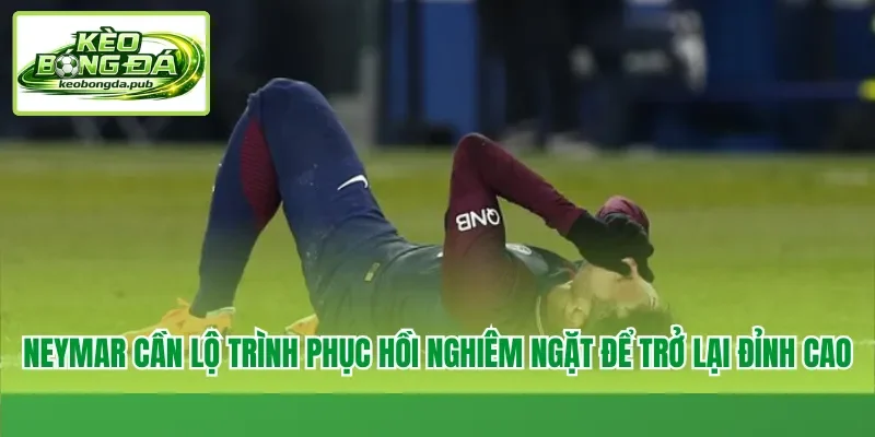 Neymar cần lộ trình phục hồi nghiêm ngặt để trở lại đỉnh cao