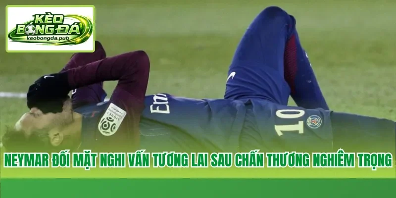 Neymar đối mặt nghi vấn tương lai sau chấn thương nghiêm trọng