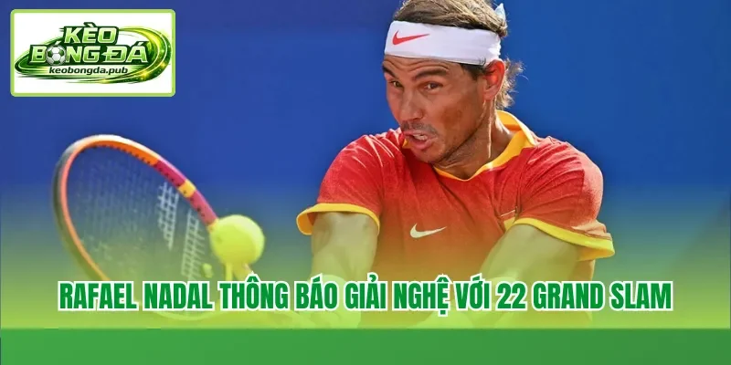 Rafael Nadal thông báo giải nghệ