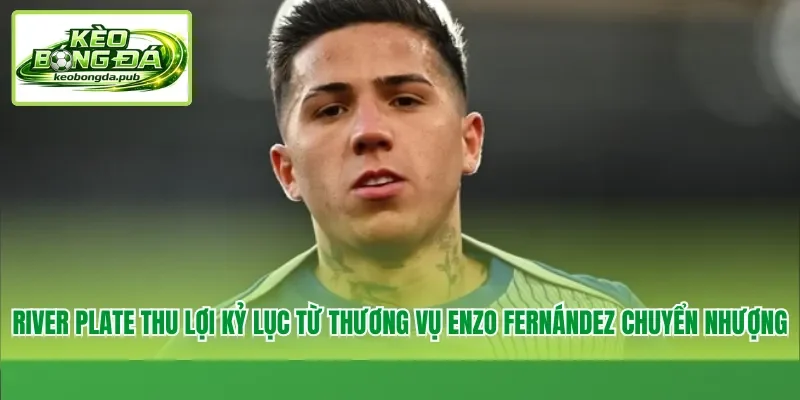 River Plate thu lợi kỷ lục từ thương vụ Enzo Fernández chuyển nhượng