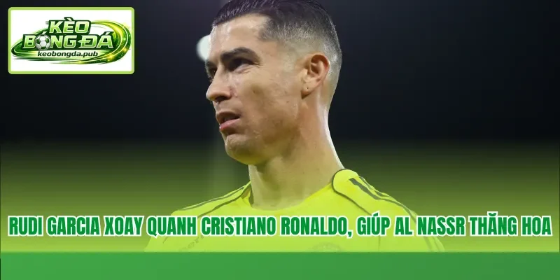 Rudi Garcia xoay quanh Cristiano Ronaldo, giúp Al Nassr thăng hoa