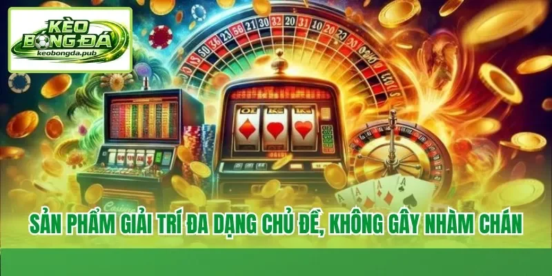 Sản phẩm giải trí đa dạng chủ đề, không gây nhàm chán