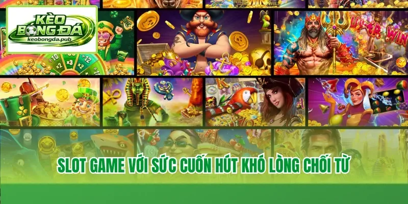 Slot game với sức cuốn hút khó lòng chối từ